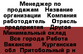 Менеджер по продажам › Название организации ­ Компания-работодатель › Отрасль предприятия ­ Другое › Минимальный оклад ­ 1 - Все города Работа » Вакансии   . Курганская обл.,Притобольный р-н